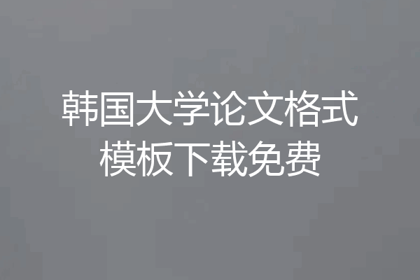 韩国大学论文格式模板下载免费