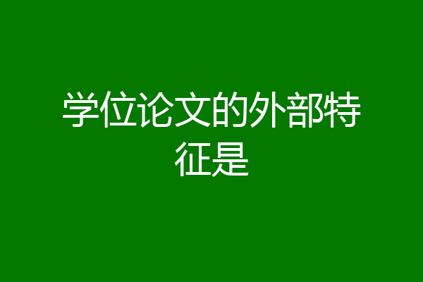 学位论文的外部特征是