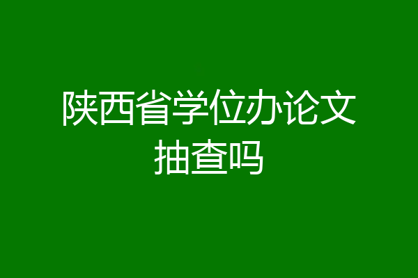 陕西省学位办论文抽查吗