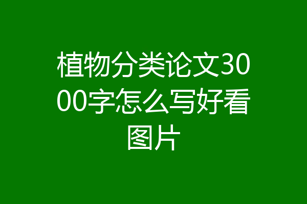 植物分类论文3000字怎么写好看图片