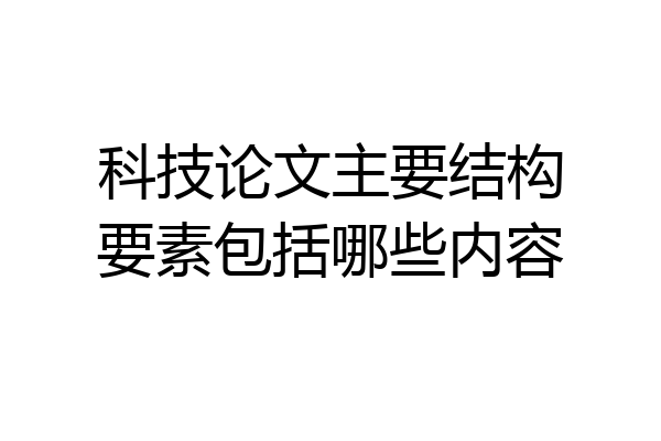 科技论文主要结构要素包括哪些内容