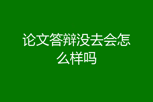 论文答辩没去会怎么样吗
