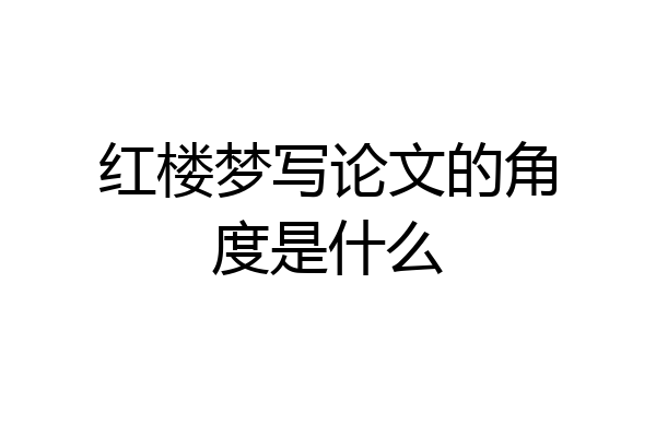 红楼梦写论文的角度是什么