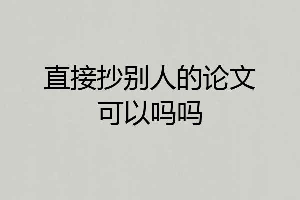 直接抄别人的论文可以吗吗
