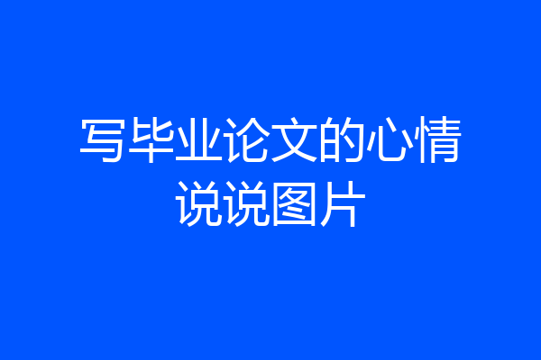 写毕业论文的心情说说图片