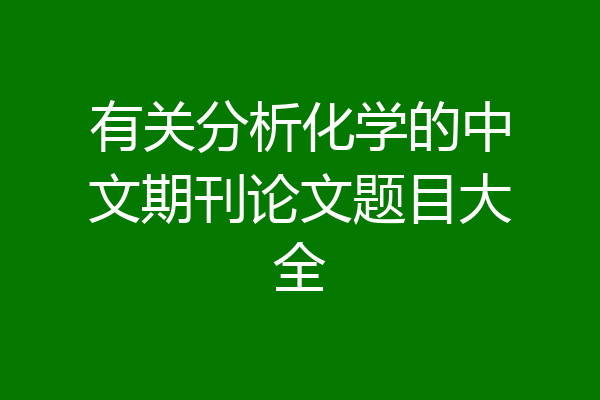 有关分析化学的中文期刊论文题目大全