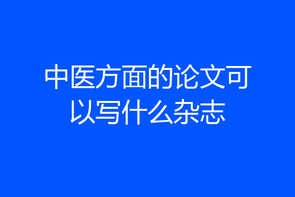 中医方面的论文可以写什么杂志