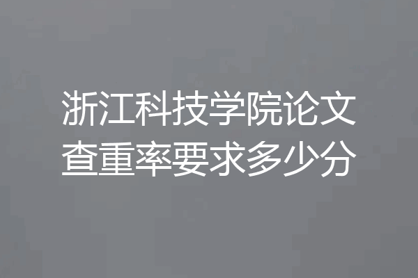 浙江科技学院论文查重率要求多少分