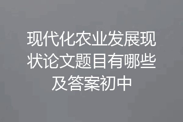 现代化农业发展现状论文题目有哪些及答案初中