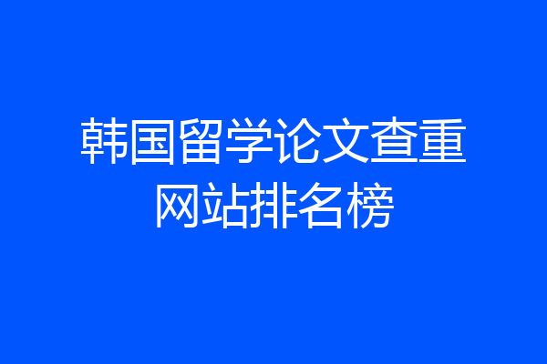 韩国留学论文查重网站排名榜