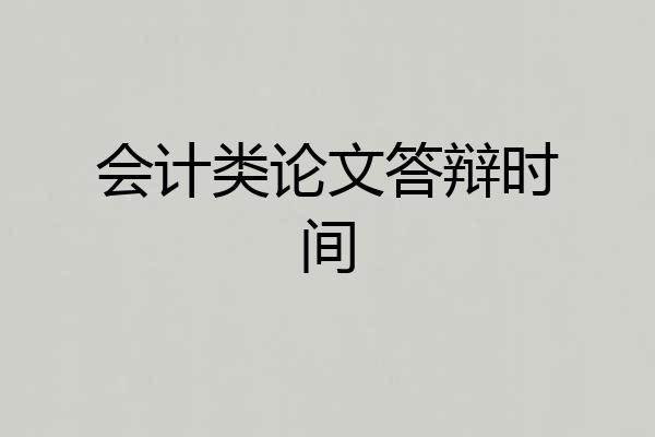 会计类论文答辩时间