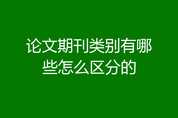 论文期刊类别有哪些怎么区分的