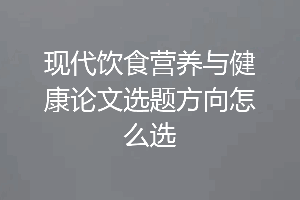 现代饮食营养与健康论文选题方向怎么选