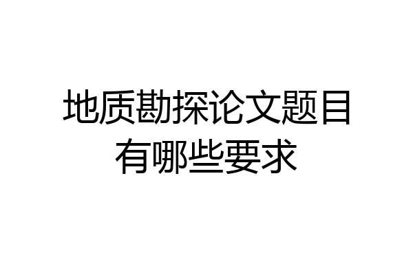 地质勘探论文题目有哪些要求