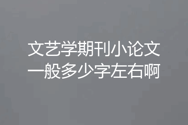 文艺学期刊小论文一般多少字左右啊