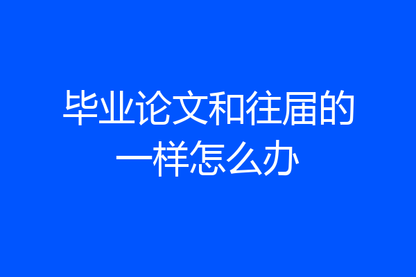 毕业论文和往届的一样怎么办