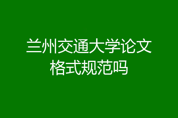 兰州交通大学论文格式规范吗