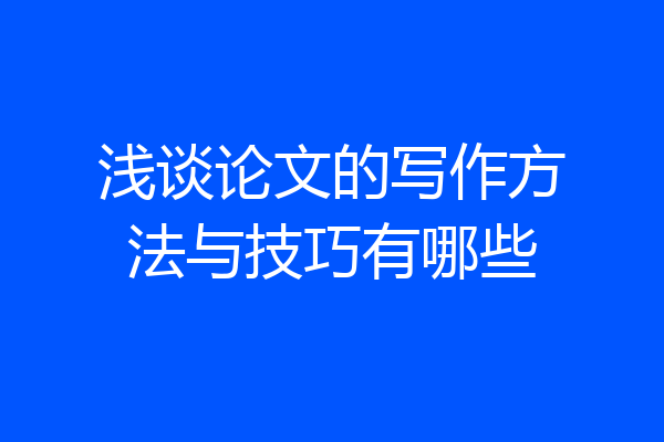 浅谈论文的写作方法与技巧有哪些