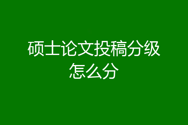 硕士论文投稿分级怎么分