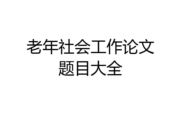 老年社会工作论文题目大全