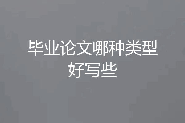 毕业论文哪种类型好写些