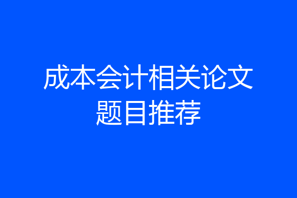 成本会计相关论文题目推荐