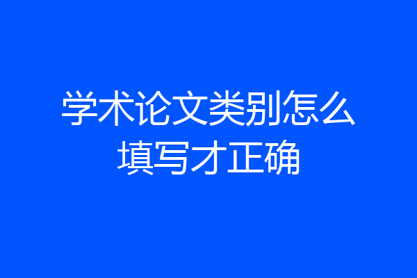 学术论文类别怎么填写才正确
