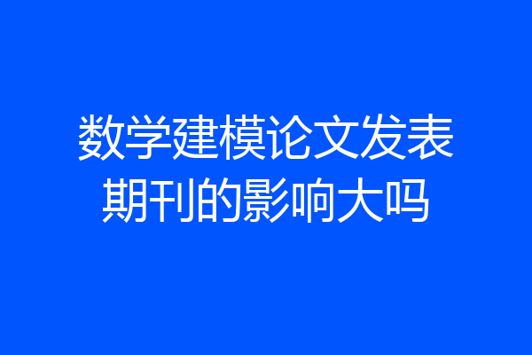 数学建模论文发表期刊的影响大吗