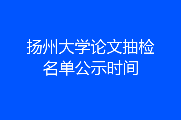 扬州大学论文抽检名单公示时间