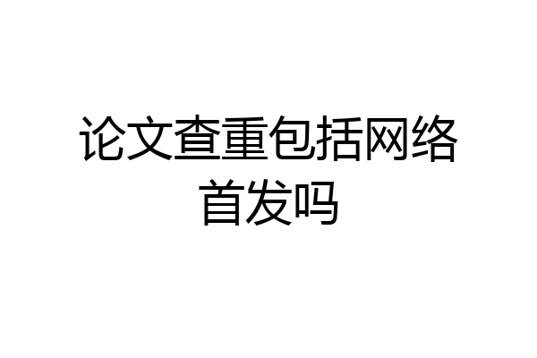 论文查重包括网络首发吗