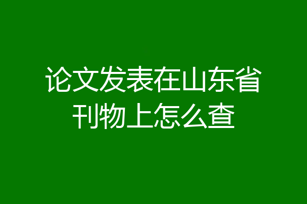 论文发表在山东省刊物上怎么查