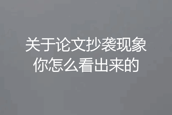 关于论文抄袭现象你怎么看出来的
