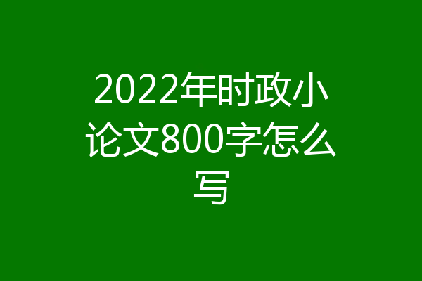 2022年时政小论文800字怎么写
