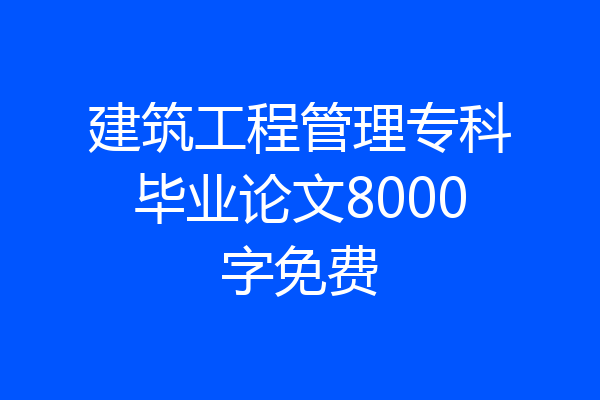 建筑工程管理专科毕业论文8000字免费