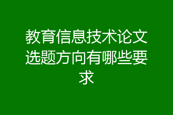 教育信息技术论文选题方向有哪些要求