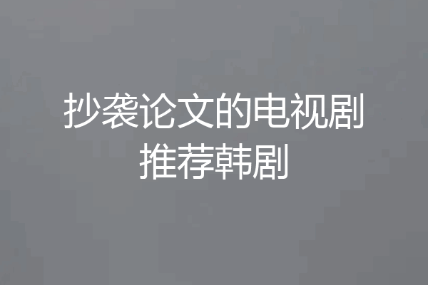 抄袭论文的电视剧推荐韩剧