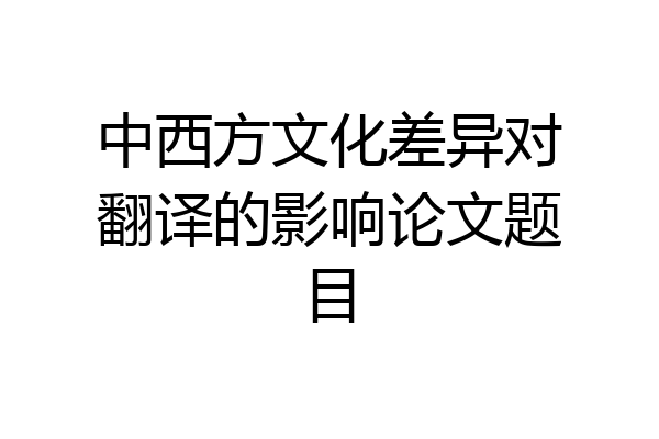 中西方文化差异对翻译的影响论文题目