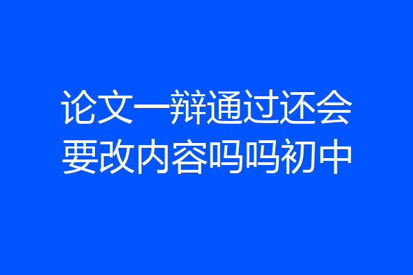 论文一辩通过还会要改内容吗吗初中