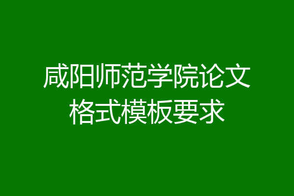咸阳师范学院论文格式模板要求