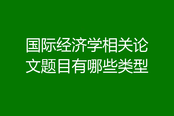 国际经济学相关论文题目有哪些类型