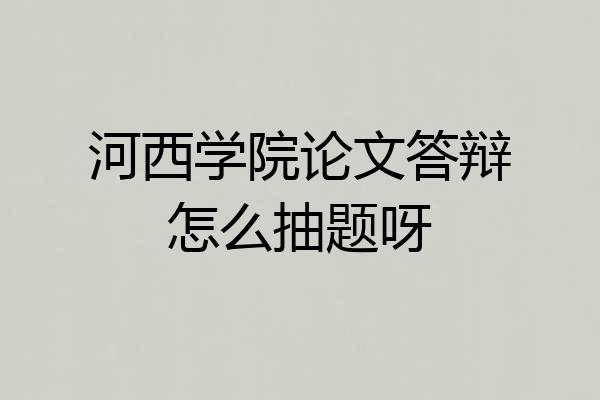 河西学院论文答辩怎么抽题呀