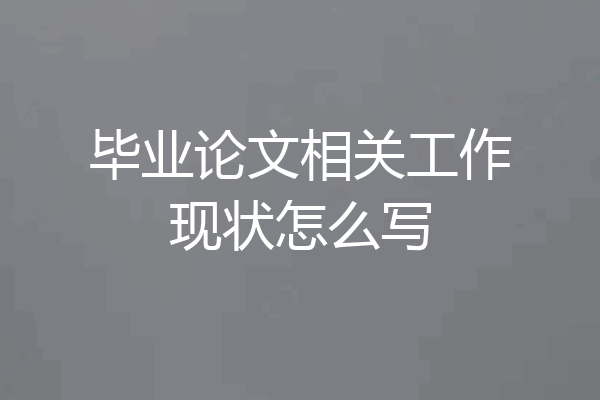 毕业论文相关工作现状怎么写