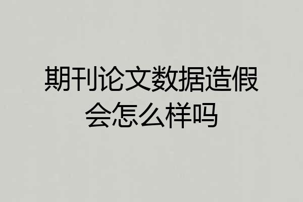 期刊论文数据造假会怎么样吗