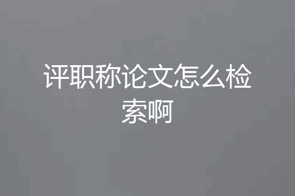 评职称论文怎么检索啊