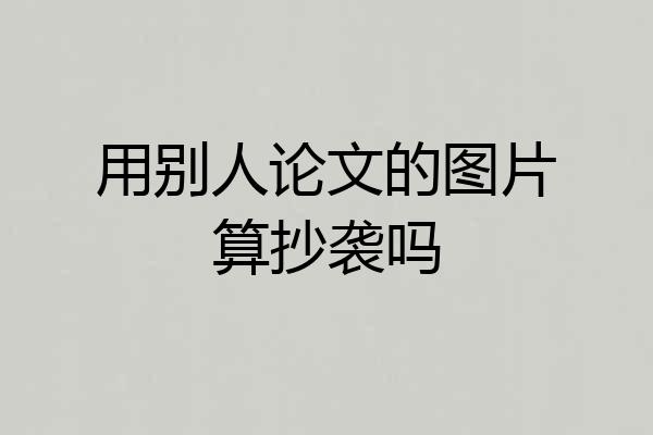 用别人论文的图片算抄袭吗