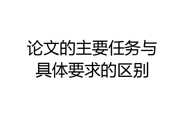 论文的主要任务与具体要求的区别