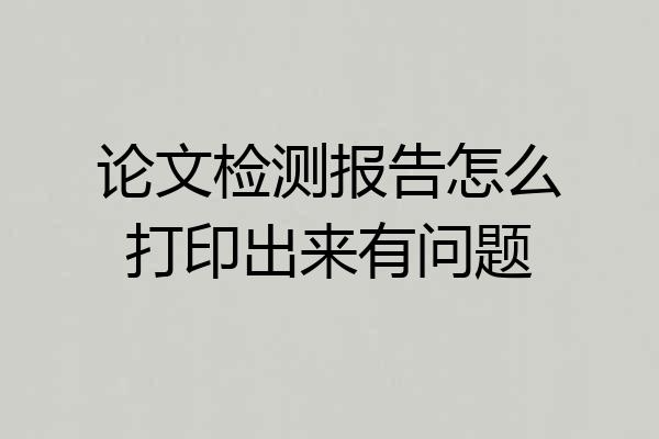 论文检测报告怎么打印出来有问题
