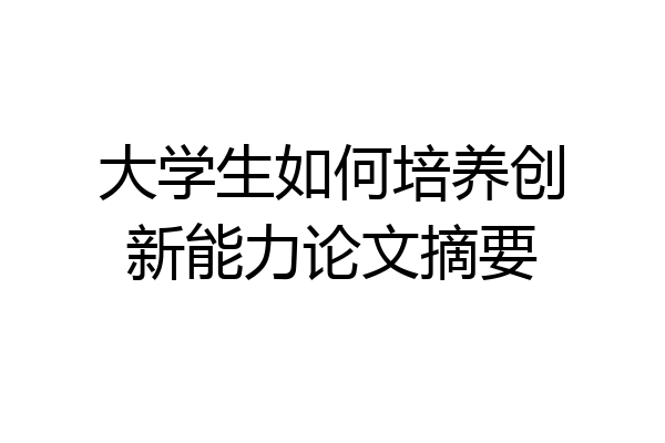大学生如何培养创新能力论文摘要