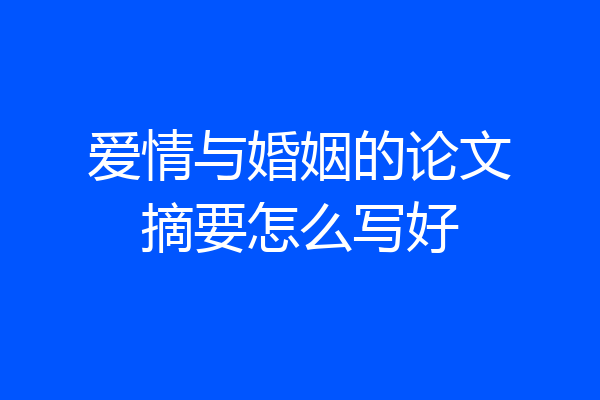 爱情与婚姻的论文摘要怎么写好