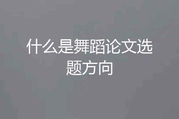 什么是舞蹈论文选题方向